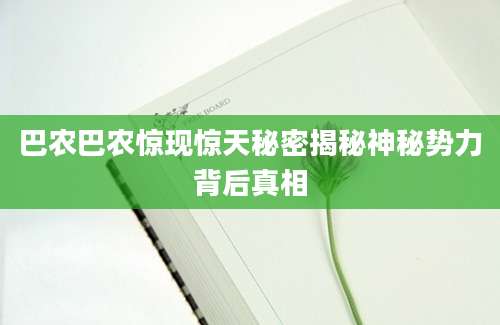 巴农巴农惊现惊天秘密揭秘神秘势力背后真相