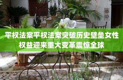 平权法案平权法案突破历史壁垒女性权益迎来重大变革震惊全球