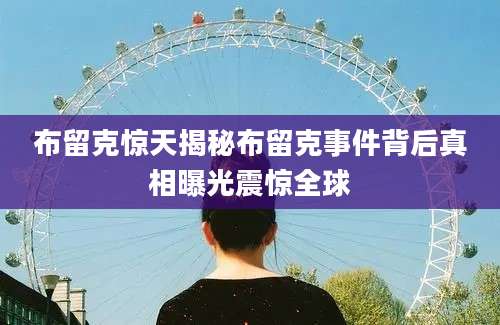 布留克惊天揭秘布留克事件背后真相曝光震惊全球