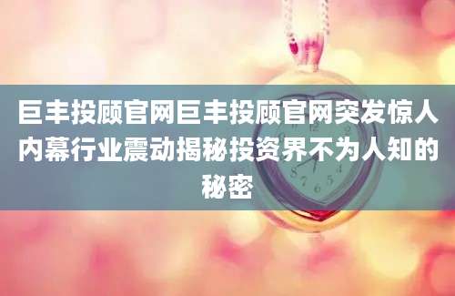 巨丰投顾官网巨丰投顾官网突发惊人内幕行业震动揭秘投资界不为人知的秘密