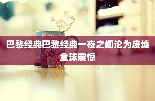 巴黎经典巴黎经典一夜之间沦为废墟全球震惊
