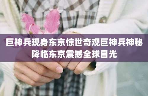 巨神兵现身东京惊世奇观巨神兵神秘降临东京震撼全球目光