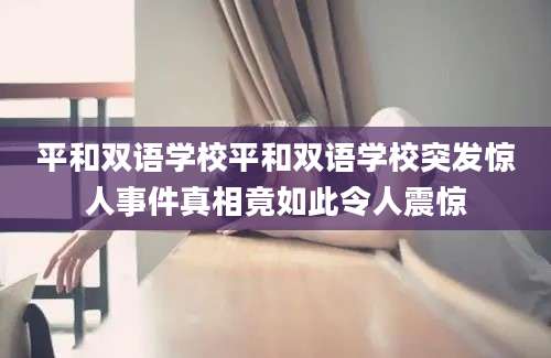 平和双语学校平和双语学校突发惊人事件真相竟如此令人震惊