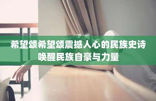 希望颂希望颂震撼人心的民族史诗唤醒民族自豪与力量