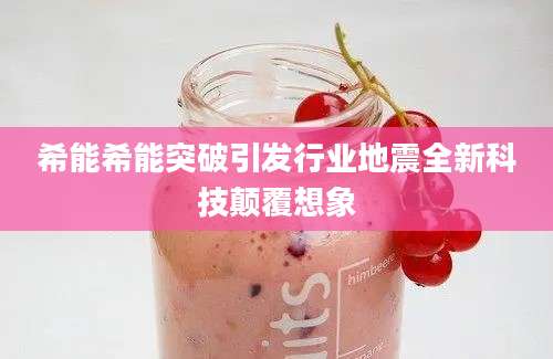 希能希能突破引发行业地震全新科技颠覆想象