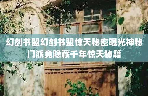 幻剑书盟幻剑书盟惊天秘密曝光神秘门派竟隐藏千年惊天秘籍