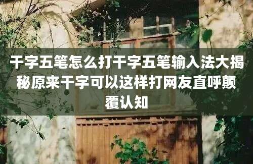 干字五笔怎么打干字五笔输入法大揭秘原来干字可以这样打网友直呼颠覆认知