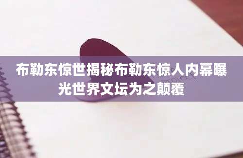 布勒东惊世揭秘布勒东惊人内幕曝光世界文坛为之颠覆