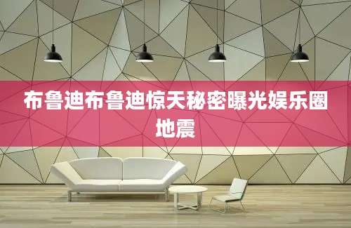 布鲁迪布鲁迪惊天秘密曝光娱乐圈地震