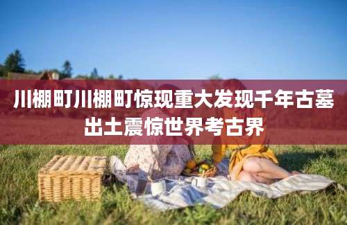 川棚町川棚町惊现重大发现千年古墓出土震惊世界考古界