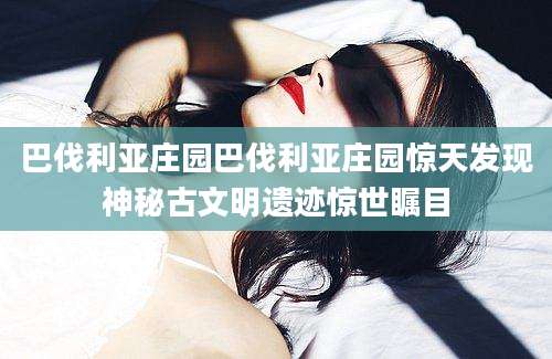巴伐利亚庄园巴伐利亚庄园惊天发现神秘古文明遗迹惊世瞩目