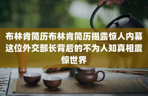 布林肯简历布林肯简历揭露惊人内幕这位外交部长背后的不为人知真相震惊世界