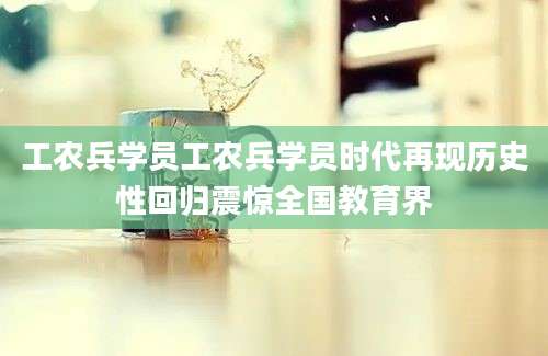 工农兵学员工农兵学员时代再现历史性回归震惊全国教育界