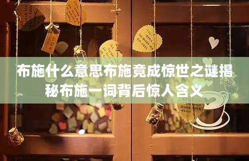 布施什么意思布施竟成惊世之谜揭秘布施一词背后惊人含义