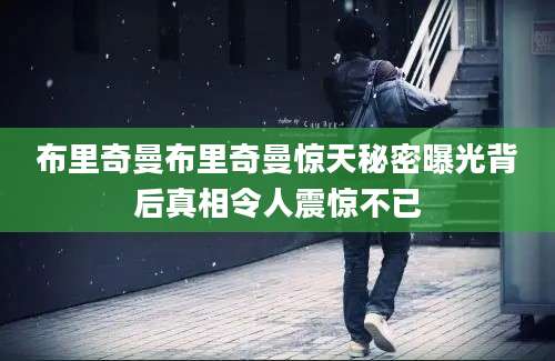布里奇曼布里奇曼惊天秘密曝光背后真相令人震惊不已