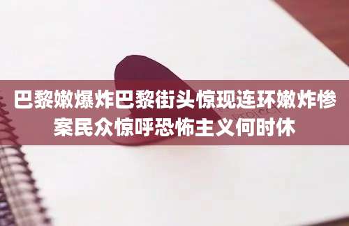 巴黎嫩爆炸巴黎街头惊现连环嫩炸惨案民众惊呼恐怖主义何时休