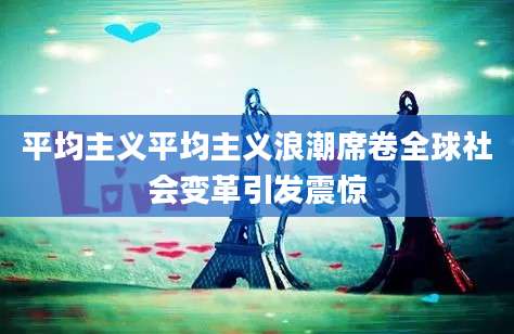 平均主义平均主义浪潮席卷全球社会变革引发震惊