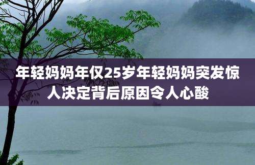 年轻妈妈年仅25岁年轻妈妈突发惊人决定背后原因令人心酸