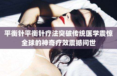 平衡针平衡针疗法突破传统医学震惊全球的神奇疗效震撼问世