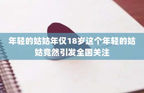 年轻的姑姑年仅18岁这个年轻的姑姑竟然引发全国关注